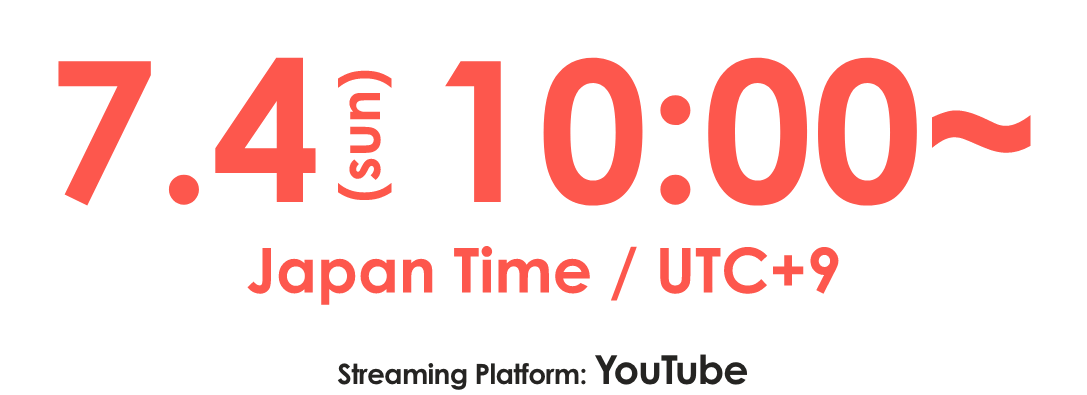 7.4(sun) 10:00~ Japan Time / UTC+9